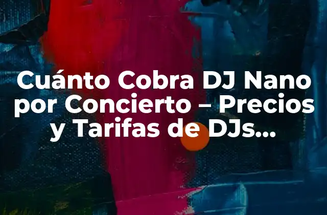 Cuánto Cobra Dj Nano por Concierto – Precios y Tarifas de Djs Famosos