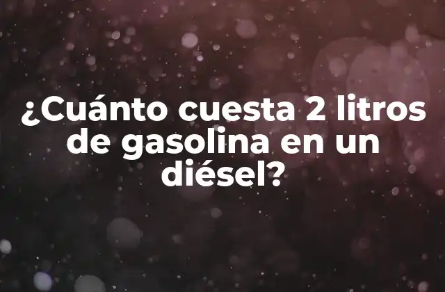 ¿cuánto Cuesta 2 Litros de Gasolina en un Diésel?