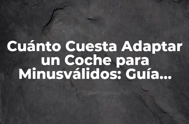 Cuánto Cuesta Adaptar un Coche para Minusválidos: Guía Completa y Actualizada