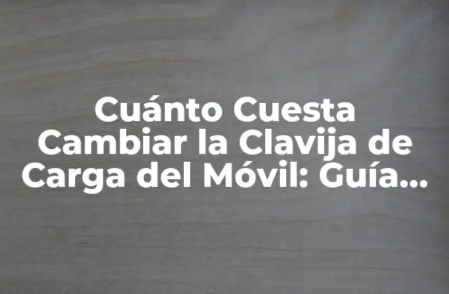 Cuánto Cuesta Cambiar la Clavija de Carga Del Móvil: Guía Detallada