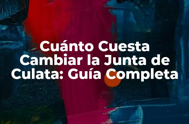Cuánto Cuesta Cambiar la Junta de Culata: Guía Completa