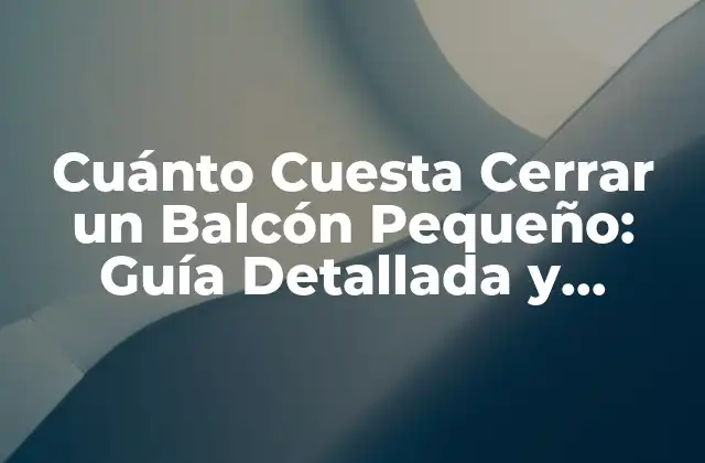 Cuánto Cuesta Cerrar un Balcón Pequeño: Guía Detallada y Precios Actualizados