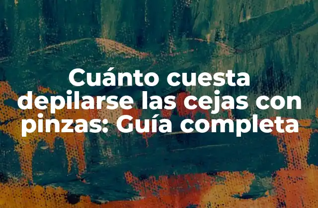 Cuánto Cuesta Depilarse las Cejas con Pinzas: Guía Completa