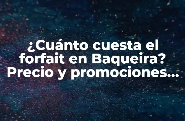 ¿cuánto Cuesta el Forfait en Baqueira? Precio y Promociones Actuales
