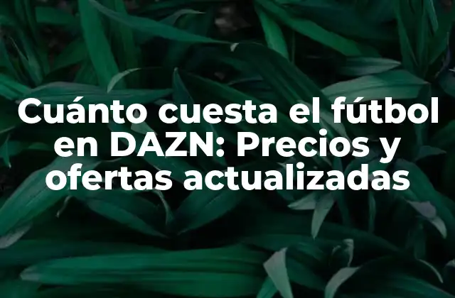 Cuánto Cuesta el Fútbol en Dazn: Precios y Ofertas Actualizadas