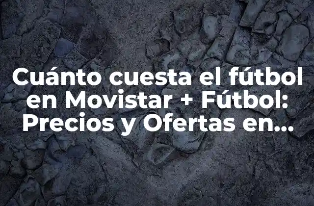 Cuánto Cuesta el Fútbol en Movistar + Fútbol: Precios y Ofertas en 2023