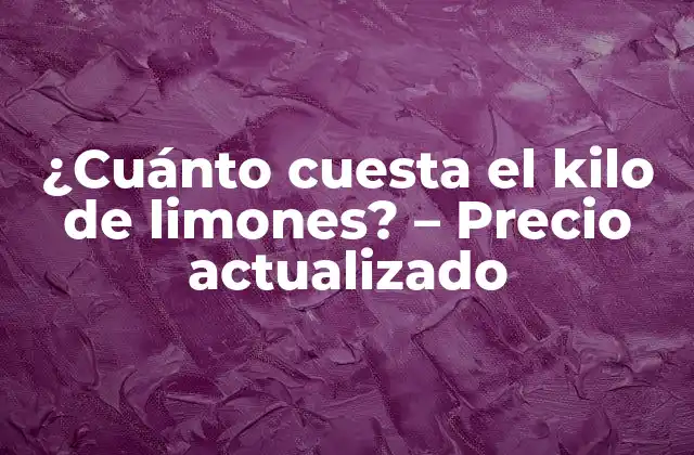 ¿cuánto Cuesta el Kilo de Limones? - Precio Actualizado 2 Variedades de limones y su influencia en el precio