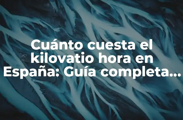 Cuánto Cuesta el Kilovatio Hora en España: Guía Completa y Actualizada