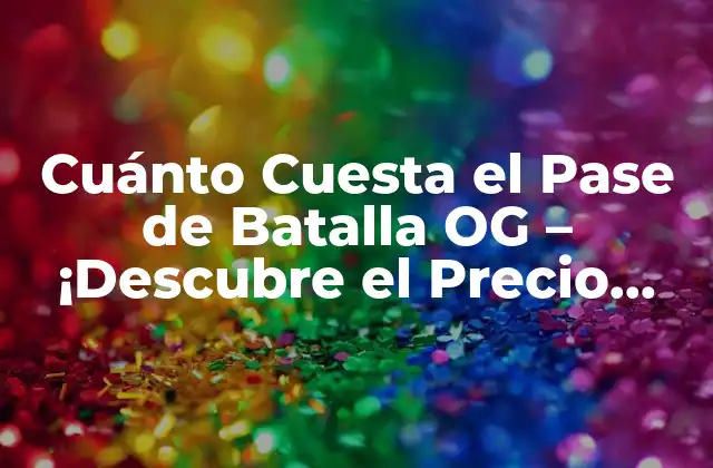 Cuánto Cuesta el Pase de Batalla Og – ¡descubre el Precio Exacto!