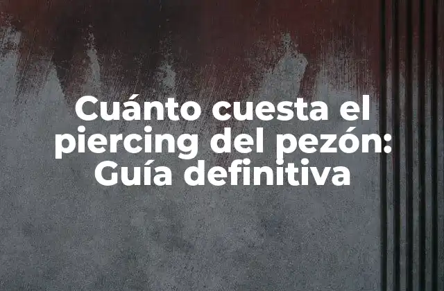 Cuánto Cuesta el Piercing Del Pezón: Guía Definitiva