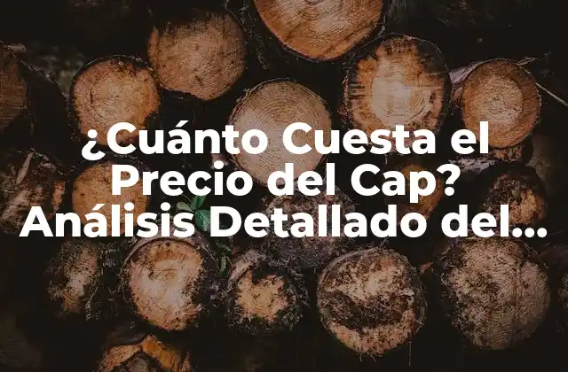 ¿cuánto Cuesta el Precio Del Cap? Análisis Detallado Del Costo Del Cap
