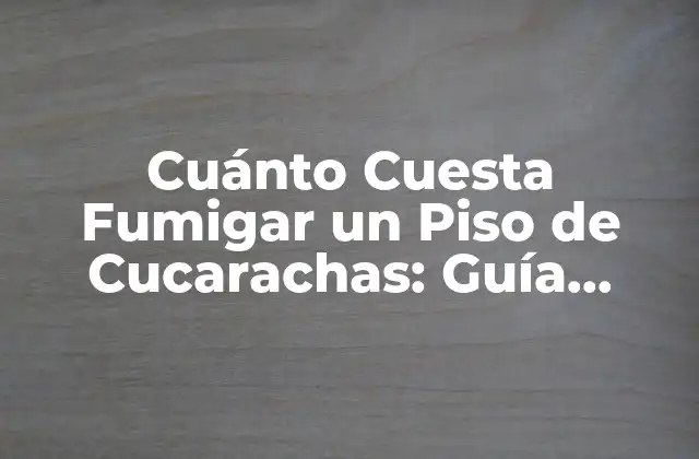 Cuánto Cuesta Fumigar un Piso de Cucarachas: Guía Completa y Actualizada