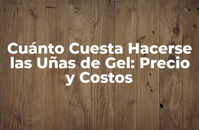 Cuánto Cuesta Hacerse las Uñas de Gel: Precio y Costos