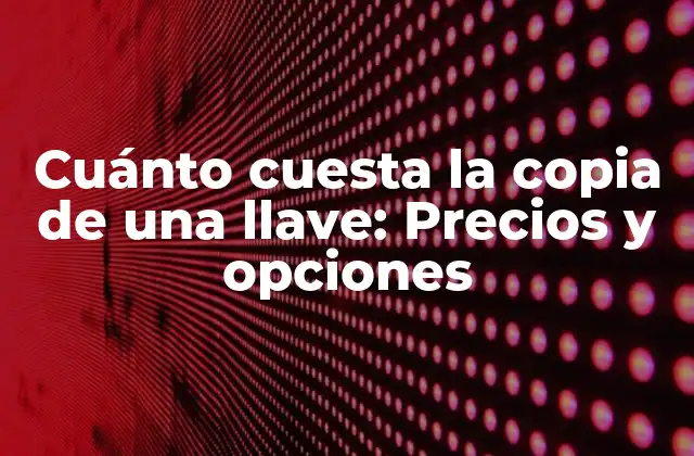 Cuánto Cuesta la Copia de una Llave: Precios y Opciones