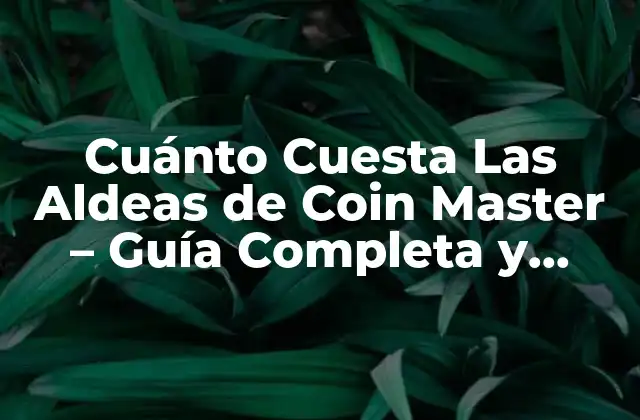 Cuánto Cuesta las Aldeas de Coin Master – Guía Completa y Actualizada