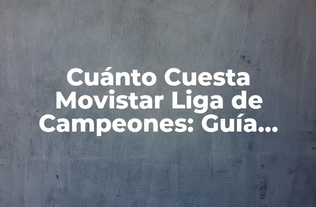 Cuánto Cuesta Movistar Liga de Campeones: Guía Detallada de Precios y Ofertas