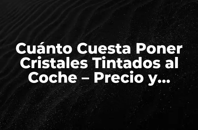 Cuánto Cuesta Poner Cristales Tintados Al Coche – Precio y Beneficios