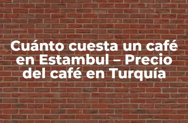 Cuánto Cuesta un Café en Estambul – Precio Del Café en Turquía