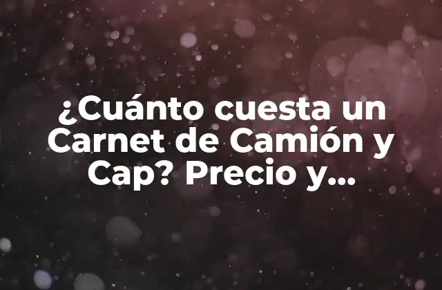 ¿cuánto Cuesta un Carnet de Camión y Cap? Precio y Requisitos