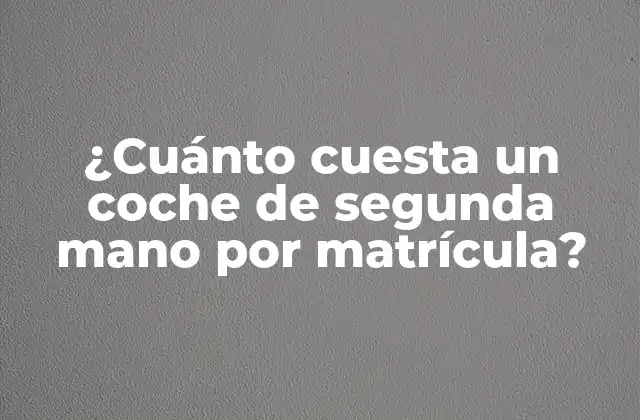 ¿cuánto Cuesta un Coche de Segunda Mano por Matrícula?