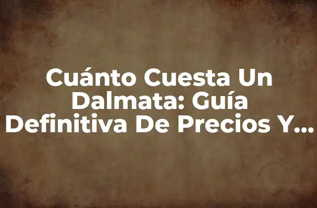 Cuánto Cuesta un Dalmata: Guía Definitiva de Precios y Cuidado