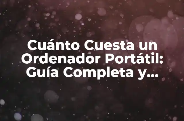 Cuánto Cuesta un Ordenador Portátil: Guía Completa y Actualizada