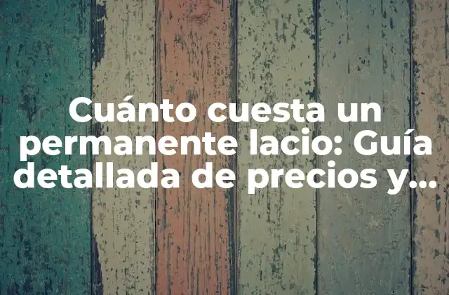 Cuánto Cuesta un Permanente Lacio: Guía Detallada de Precios y Opciones