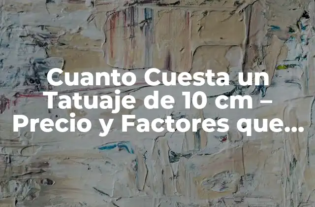 Cuanto Cuesta un Tatuaje de 10 Cm – Precio y Factores que Lo Afectan