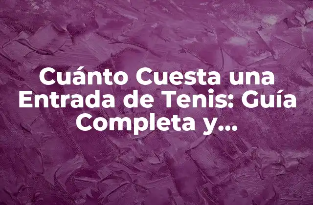 Cuánto Cuesta una Entrada de Tenis: Guía Completa y Actualizada 2 Factores que Afectan el Precio de las Entradas de Tenis