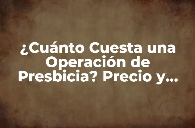 ¿cuánto Cuesta una Operación de Presbicia? Precio y Cómo Funciona