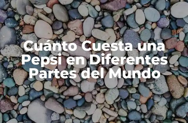 Cuánto Cuesta una Pepsi en Diferentes Partes Del Mundo