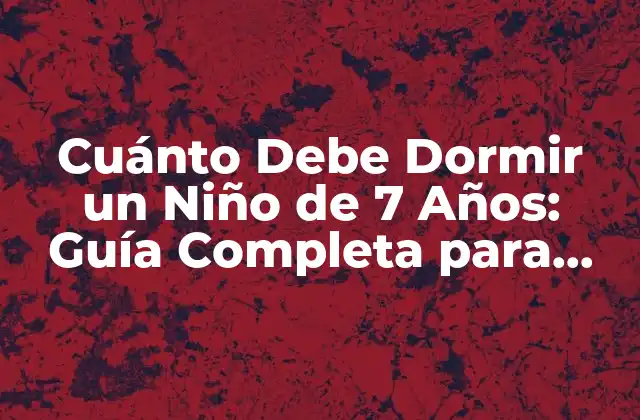 Cuánto Debe Dormir un Niño de 7 Años: Guía Completa para Padres