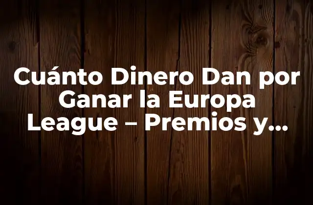 Cuánto Dinero Dan por Ganar la Europa League – Premios y Beneficios