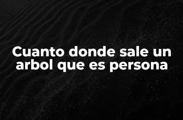 Cuanto Donde Sale un Arbol que es Persona