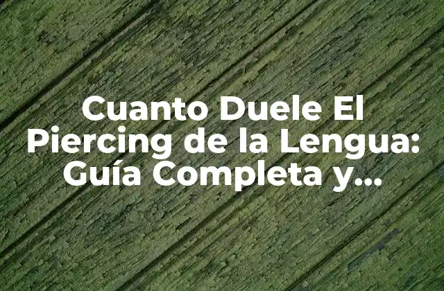 Cuanto Duele el Piercing de la Lengua: Guía Completa y Detallada