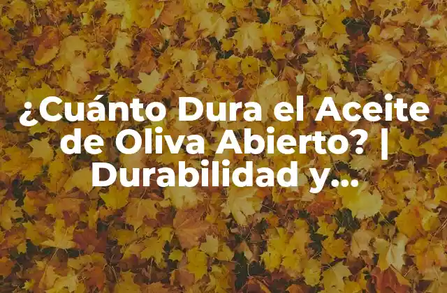 ¿cuánto Dura el Aceite de Oliva Abierto? | Durabilidad y Conservación