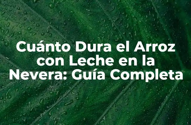 Cuánto Dura el Arroz con Leche en la Nevera: Guía Completa