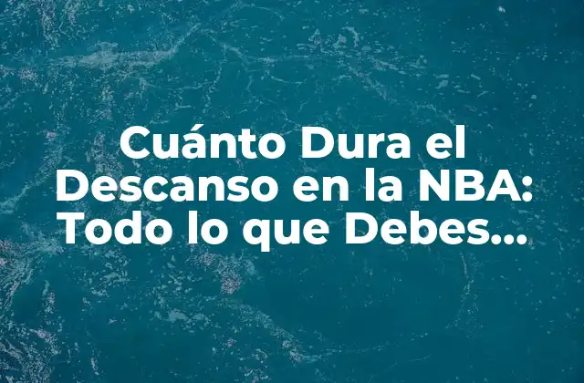 Cuánto Dura el Descanso en la Nba: Todo Lo que Debes Saber