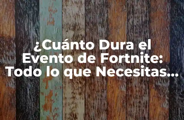 ¿cuánto Dura el Evento de Fortnite: Todo Lo que Necesitas Saber