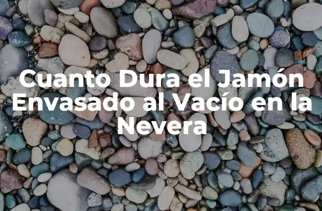 Cuanto Dura el Jamón Envasado Al Vacío en la Nevera