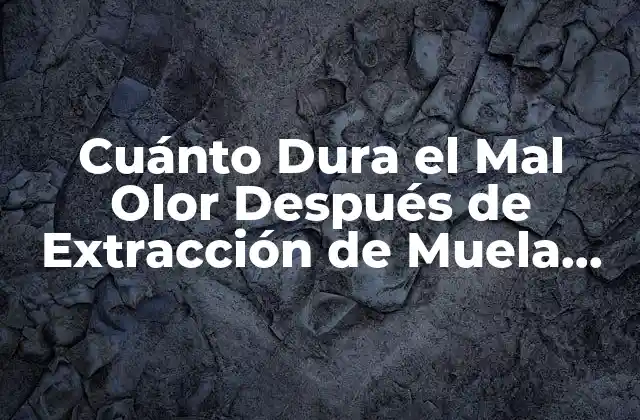 Cuánto Dura el Mal Olor Después de Extracción de Muela Del Juicio
