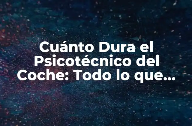 Cuánto Dura el Psicotécnico Del Coche: Todo Lo que Debes Saber