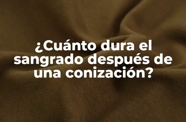 ¿cuánto Dura el Sangrado Después de una Conización?