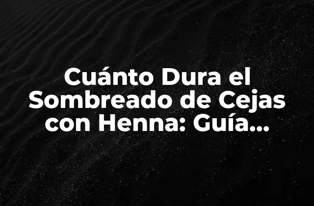 Cuánto Dura el Sombreado de Cejas con Henna: Guía Completa