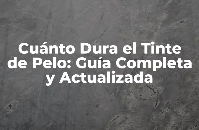 Cuánto Dura el Tinte de Pelo: Guía Completa y Actualizada
