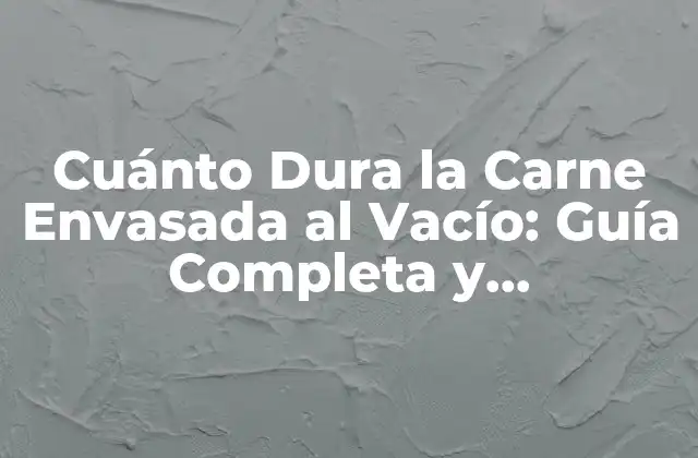 Cuánto Dura la Carne Envasada Al Vacío: Guía Completa y Actualizada