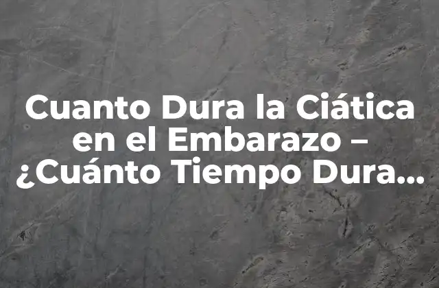 Cuanto Dura la Ciática en el Embarazo – ¿cuánto Tiempo Dura el Dolor?