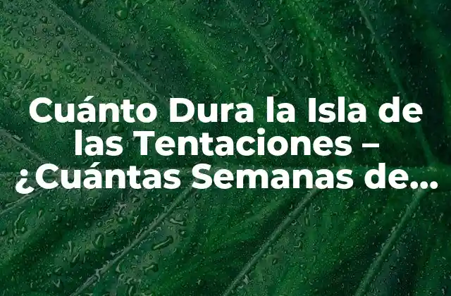 Cuánto Dura la Isla de las Tentaciones – ¿cuántas Semanas de Diversión y Romance?