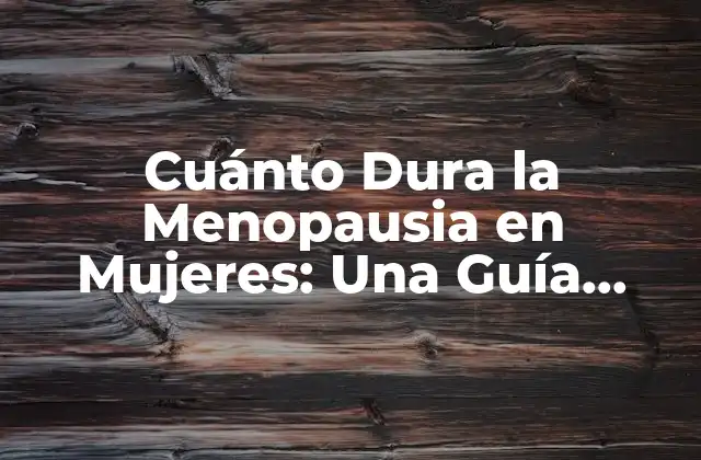 Cuánto Dura la Menopausia en Mujeres: una Guía Completa