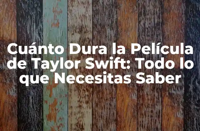Cuánto Dura la Película de Taylor Swift: Todo Lo que Necesitas Saber